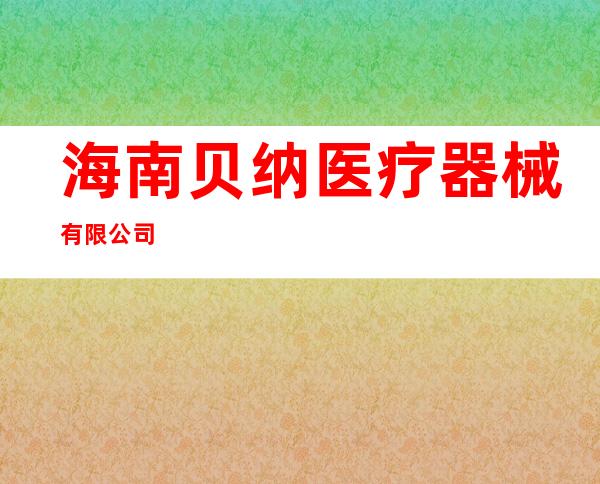 海南贝纳医疗器械有限公司